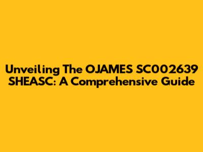 Unveiling The OJAMES SC002639 SHEASC: A Comprehensive Guide