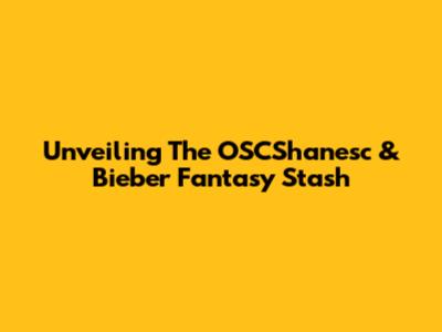 Unveiling The OSCShanesc & Bieber Fantasy Stash