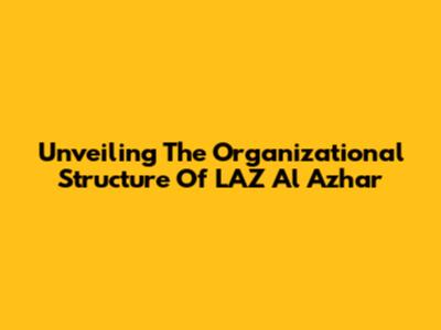 Unveiling The Organizational Structure Of LAZ Al Azhar