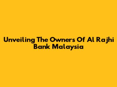 Unveiling The Owners Of Al Rajhi Bank Malaysia