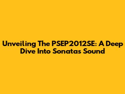 Unveiling The PSEP2012SE: A Deep Dive Into Sonata's Sound