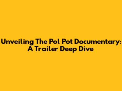 Unveiling The Pol Pot Documentary: A Trailer Deep Dive