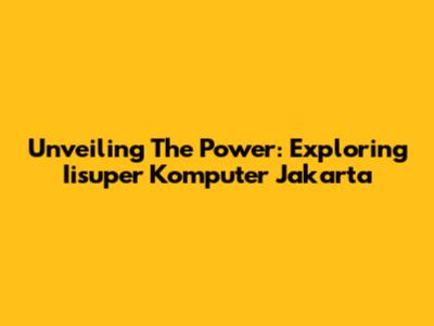 Unveiling The Power: Exploring Iisuper Komputer Jakarta