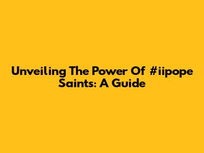 Unveiling The Power Of #iipope Saints: A Guide