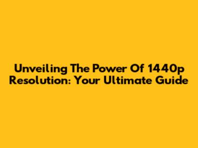 Unveiling The Power Of 1440p Resolution: Your Ultimate Guide