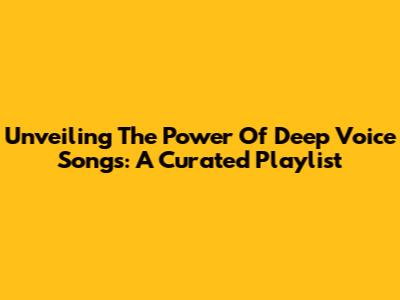 Unveiling The Power Of Deep Voice Songs: A Curated Playlist