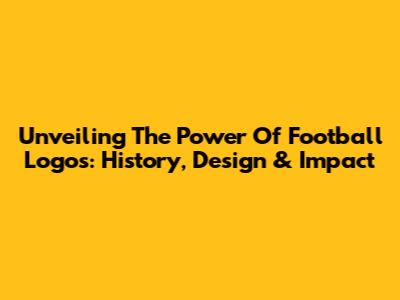 Unveiling The Power Of Football Logos: History, Design & Impact