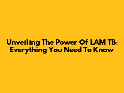 Unveiling The Power Of LAM TB: Everything You Need To Know