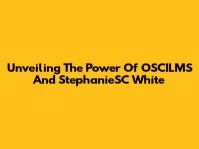 Unveiling The Power Of OSCILMS And StephanieSC White