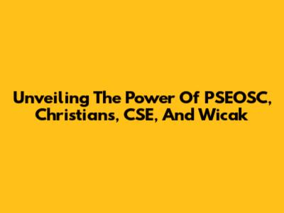 Unveiling The Power Of PSEOSC, Christians, CSE, And Wicak