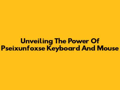 Unveiling The Power Of Pseixunfoxse Keyboard And Mouse
