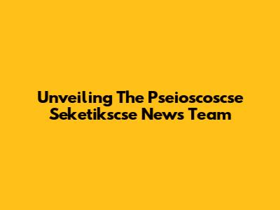 Unveiling The Pseioscoscse Seketikscse News Team