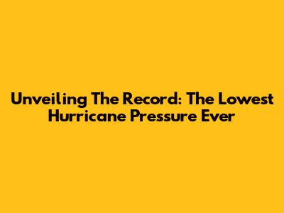 Unveiling The Record: The Lowest Hurricane Pressure Ever