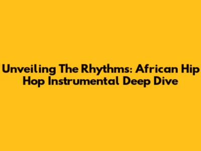 Unveiling The Rhythms: African Hip Hop Instrumental Deep Dive