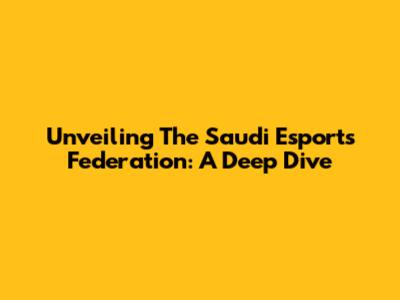 Unveiling The Saudi Esports Federation: A Deep Dive