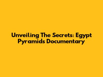 Unveiling The Secrets: Egypt Pyramids Documentary