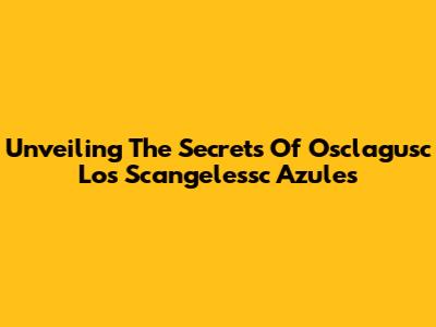 Unveiling The Secrets Of 'Osclagusc Los Scangelessc Azules'