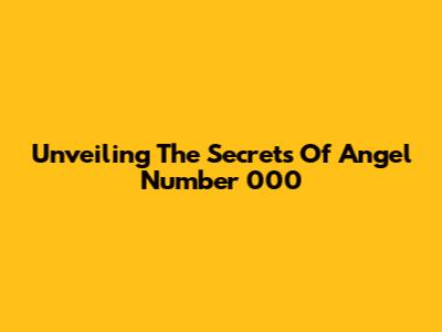 Unveiling The Secrets Of Angel Number 000
