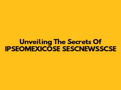 Unveiling The Secrets Of IPSEOMEXICOSE SESCNEWSSCSE