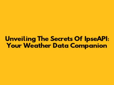 Unveiling The Secrets Of IpseAPI: Your Weather Data Companion