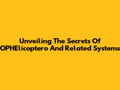 Unveiling The Secrets Of OPHElicoptero And Related Systems