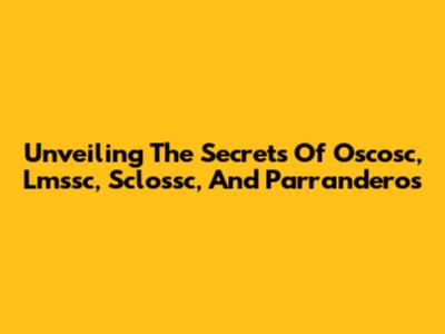 Unveiling The Secrets Of Oscosc, Lmssc, Sclossc, And Parranderos