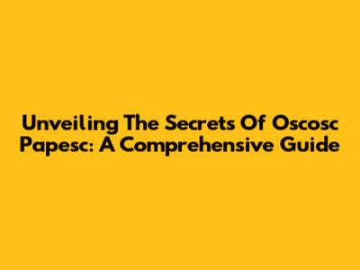 Unveiling The Secrets Of Oscosc Papesc: A Comprehensive Guide