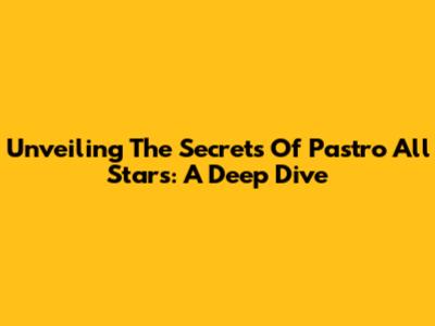 Unveiling The Secrets Of Pastro All Stars: A Deep Dive