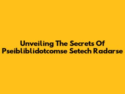 Unveiling The Secrets Of Pseibliblidotcomse Setech Radarse