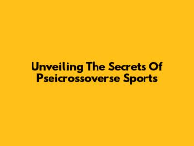 Unveiling The Secrets Of Pseicrossoverse Sports
