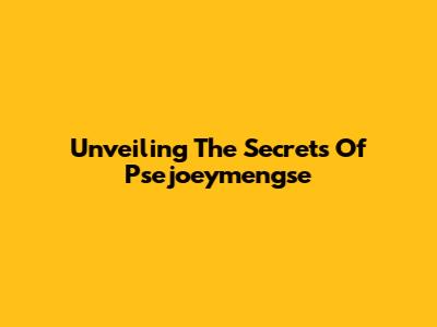 Unveiling The Secrets Of Psejoeymengse