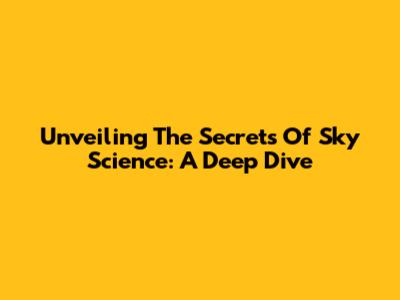 Unveiling The Secrets Of Sky Science: A Deep Dive