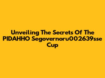 Unveiling The Secrets Of The PIDAHHO Segovernoru002639sse Cup