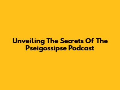 Unveiling The Secrets Of The Pseigossipse Podcast