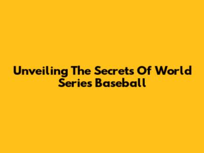 Unveiling The Secrets Of World Series Baseball
