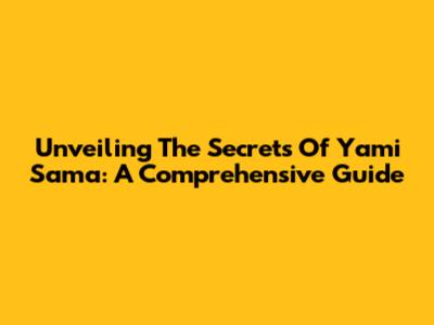 Unveiling The Secrets Of Yami Sama: A Comprehensive Guide