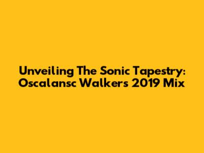 Unveiling The Sonic Tapestry: Oscalansc Walker's 2019 Mix