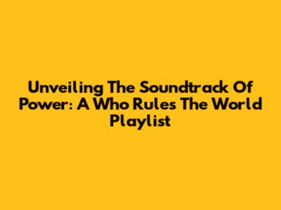 Unveiling The Soundtrack Of Power: A 'Who Rules The World' Playlist