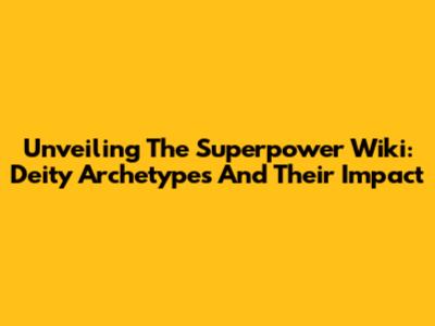 Unveiling The Superpower Wiki: Deity Archetypes And Their Impact