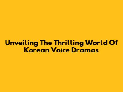 Unveiling The Thrilling World Of Korean Voice Dramas