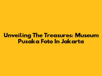 Unveiling The Treasures: Museum Pusaka Foto In Jakarta