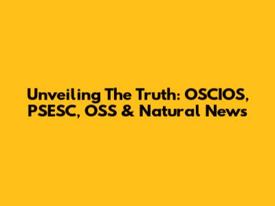 Unveiling The Truth: OSCIOS, PSESC, OSS & Natural News