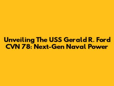 Unveiling The USS Gerald R. Ford CVN 78: Next-Gen Naval Power