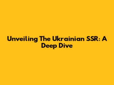 Unveiling The Ukrainian SSR: A Deep Dive