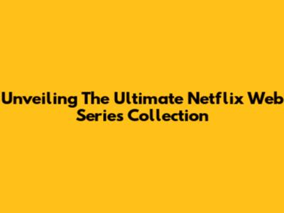 Unveiling The Ultimate Netflix Web Series Collection