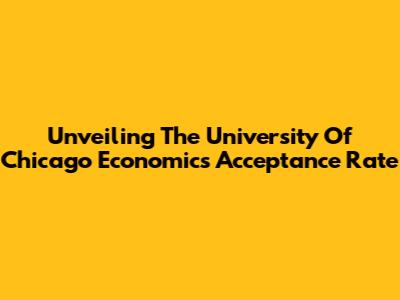 Unveiling The University Of Chicago Economics Acceptance Rate