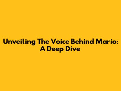 Unveiling The Voice Behind Mario: A Deep Dive
