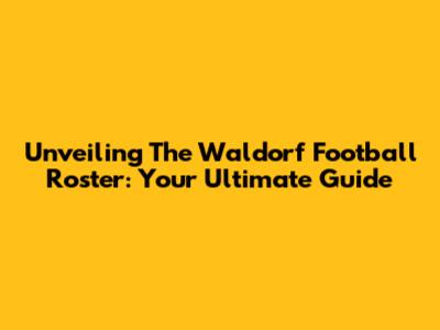 Unveiling The Waldorf Football Roster: Your Ultimate Guide