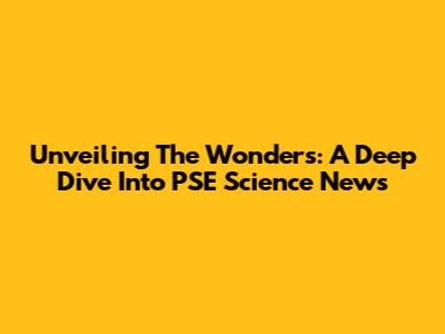 Unveiling The Wonders: A Deep Dive Into PSE Science News