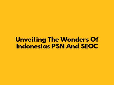 Unveiling The Wonders Of Indonesia's PSN And SEOC